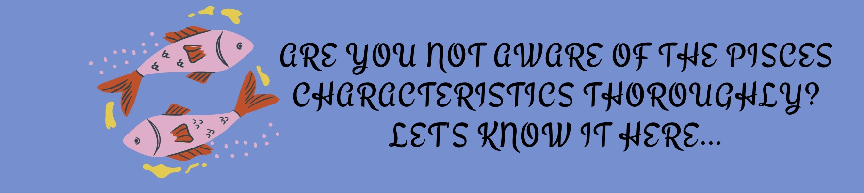 Are you not aware of Pisces characteristics thoroughly? Let’s know it here…