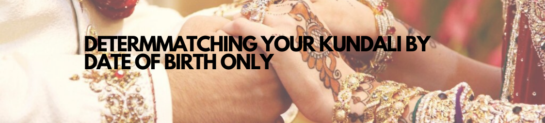 DETERMINE HOW YOUR MARRIAGE IS GOING TO WORK OUT BY MATCHING YOUR KUNDALI BY DATE OF BIRTH ONLY