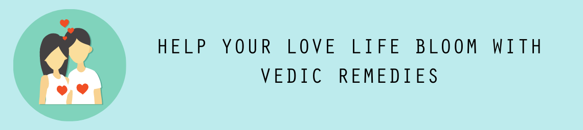 HELP YOUR LOVE LIFE BLOOM WITH VEDIC REMEDIES