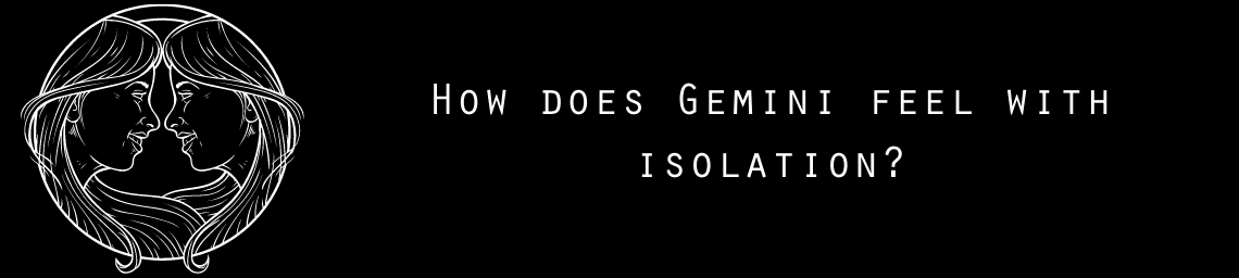 How does Gemini feel with isolation?