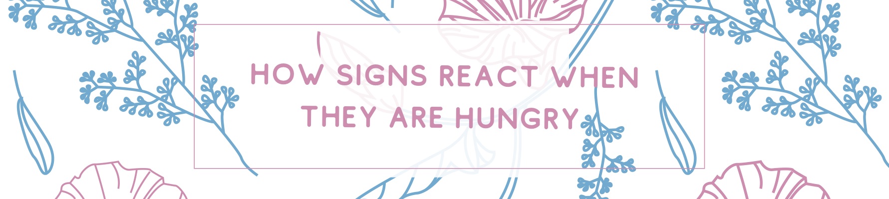 HOW SIGNS REACT WHEN THEY ARE HUNGRY