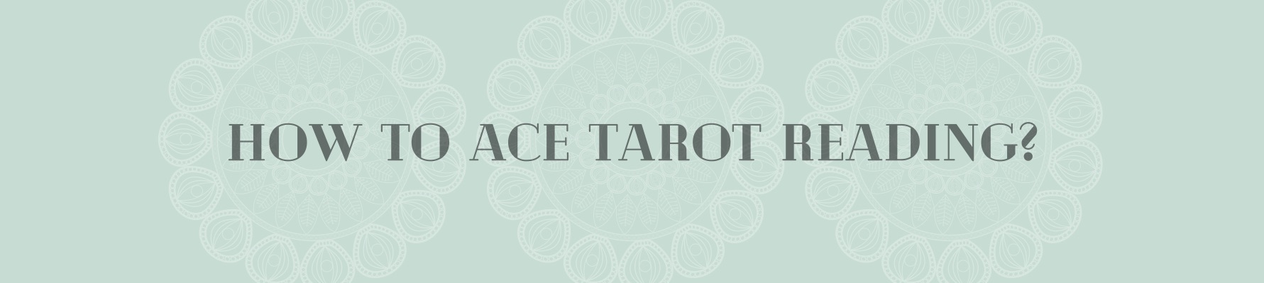 HOW TO ACE TAROT READING?  BEGINNER’S GUIDE TO TAROT CARD READING