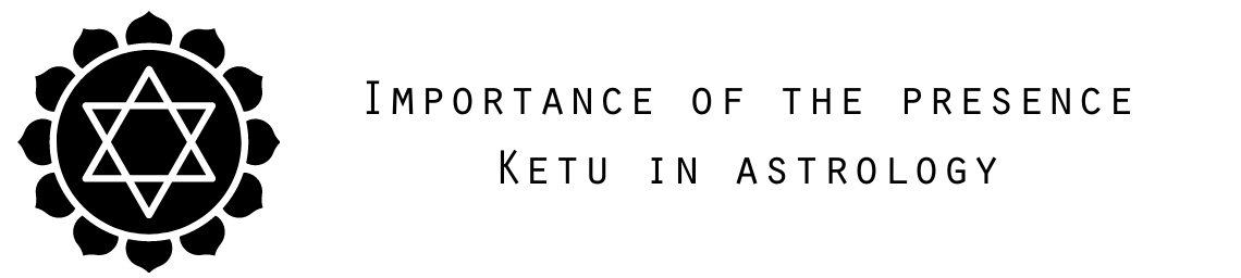 Importance of the presence Ketu in astrology