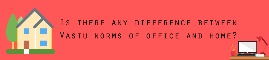 Is there any difference between Vastu norms of office and home?