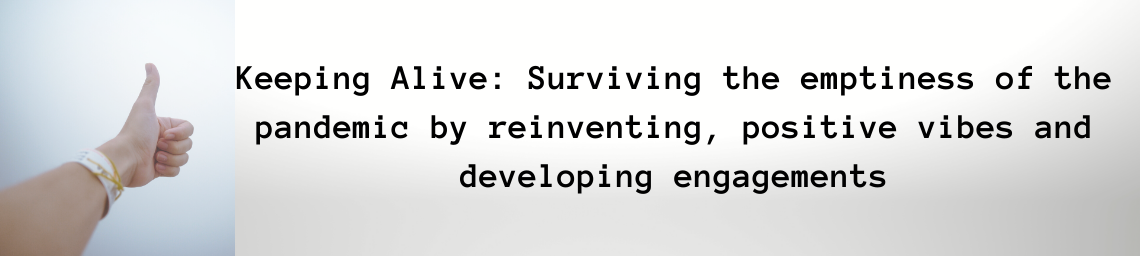 Keeping Alive: Surviving the emptiness of the pandemic by reinventing, positive vibes and developing engagements 