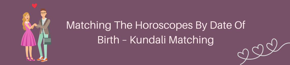 Matching The Horoscopes By Date Of Birth – Kundali Matching