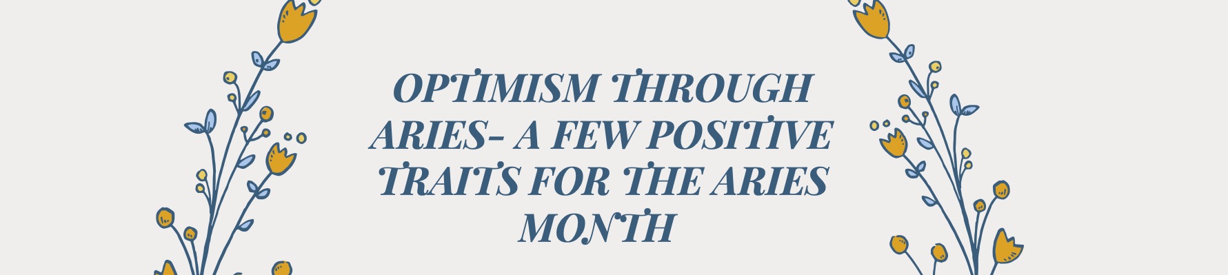 OPTIMISM THROUGH ARIES- A FEW POSITIVE TRAITS FOR THE ARIES MONTH