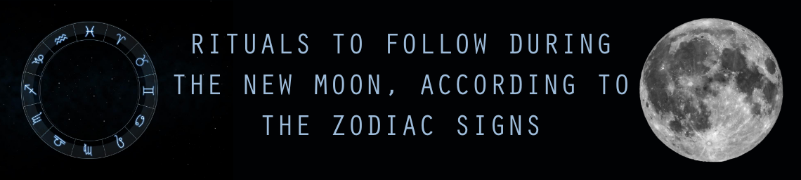 RITUALS TO FOLLOW DURING THE NEW MOON, ACCORDING TO THE ZODIAC SIGNS