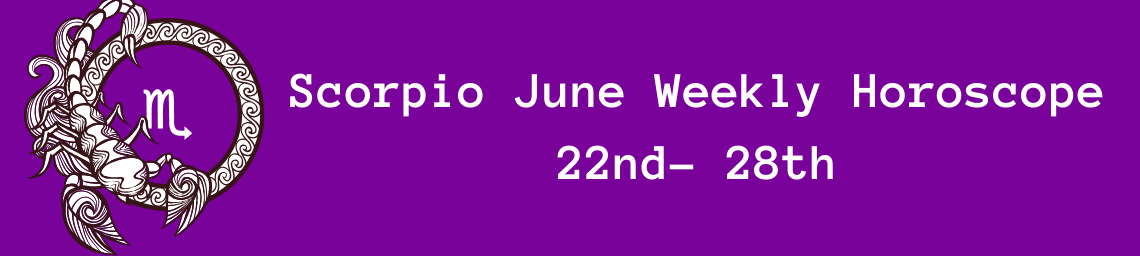 Scorpio June Weekly Horoscope 22nd- 28th