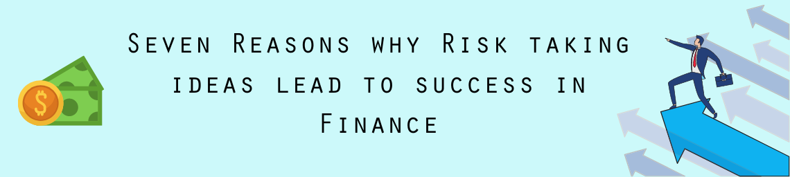 Seven Reasons why Risk taking ideas lead to success in Finance