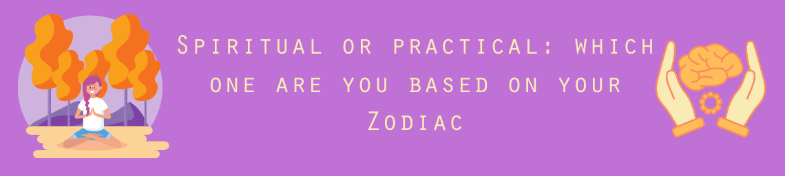 Spiritual or practical: which one are you based on your Zodiac