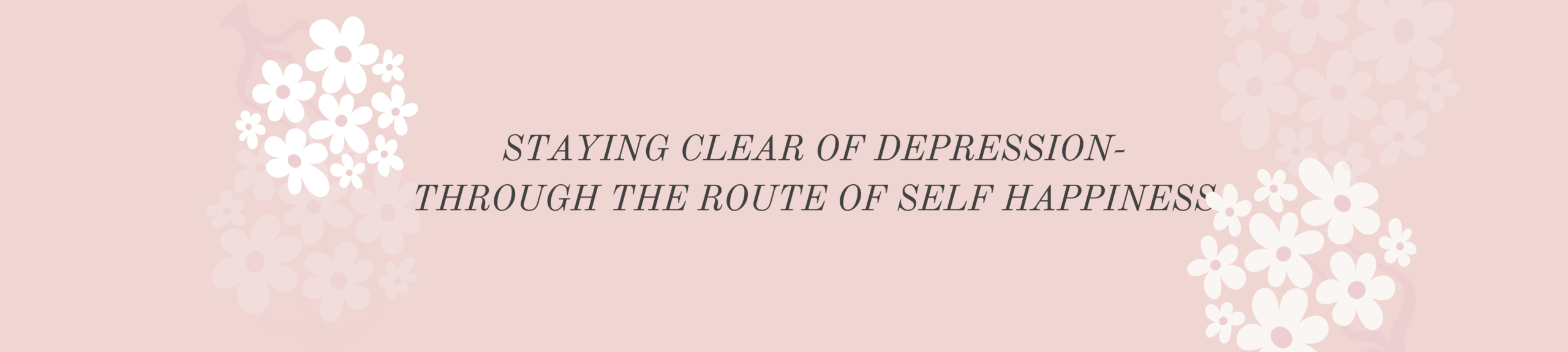 STAYING CLEAR FROM DEPRESSION-THROUGH THE ROUTE OF SELF HAPPINESS