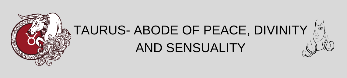 TAURUS- ABODE OF PEACE, DIVINITY AND SENSUALITY