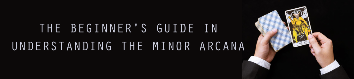 THE BEGINNER'S GUIDE IN UNDERSTANDING THE MINOR ARCANA