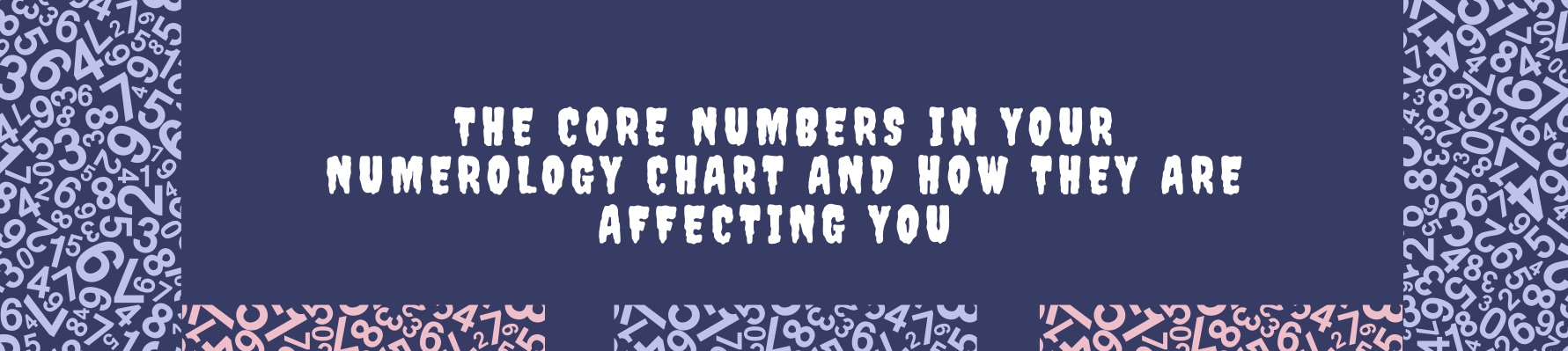 The core numbers in your numerology chart and how they are affecting you