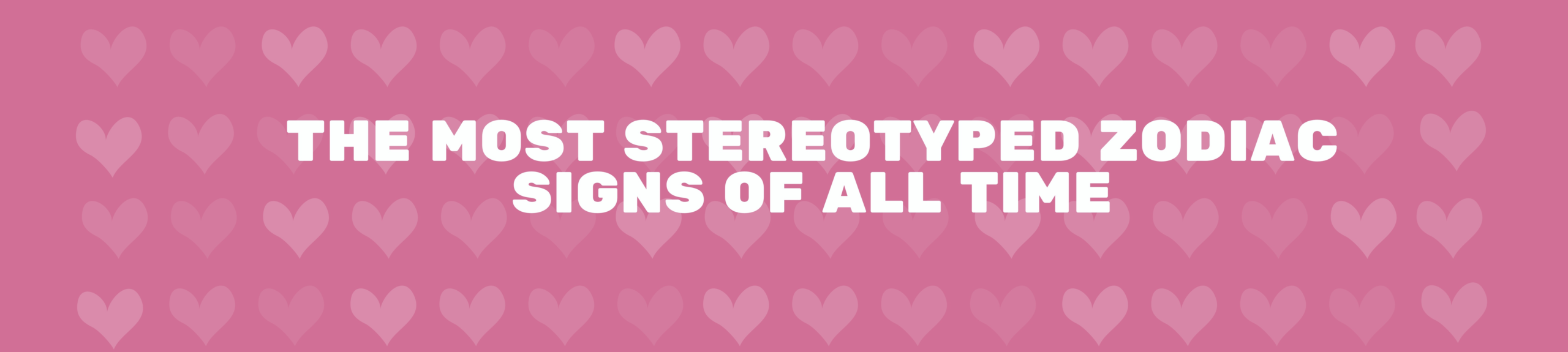 The most stereotyped Zodiac Signs of all time