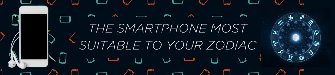 THE SMARTPHONE MOST SUITABLE TO YOUR ZODIAC