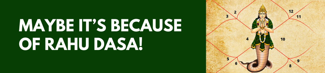 THINGS ARE NOT GOING YOUR WAY?  MAYBE IT'S BECAUSE OF RAHU DASA!