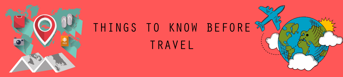 THINGS TO KNOW BEFORE TRAVEL