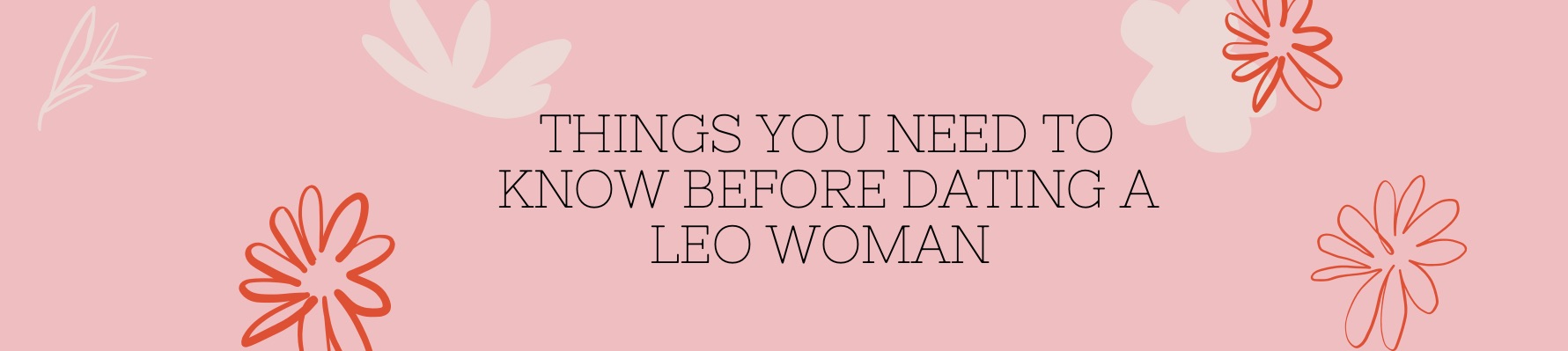 THINGS YOU NEED TO KNOW BEFORE DATING A LEO WOMAN