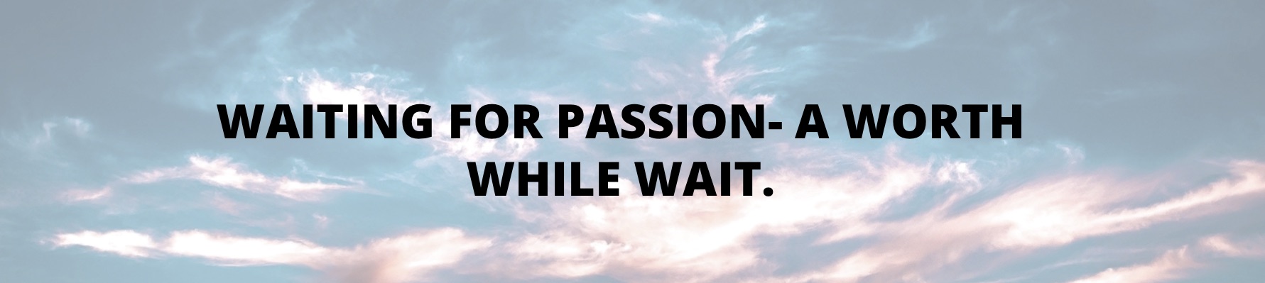 Waiting for Passion - A Worthwhile Wait