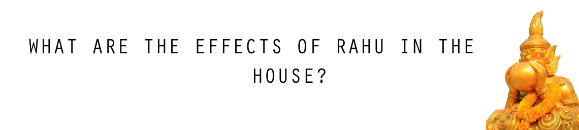 WHAT ARE THE EFFECTS OF RAHU IN THE FIRST HOUSE?