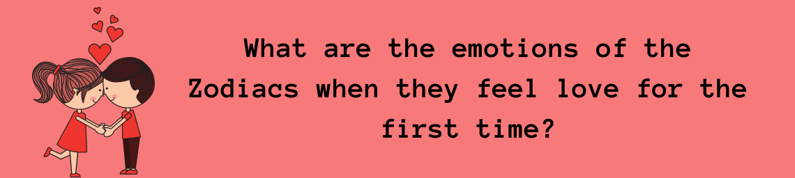 What are the emotions of the Zodiacs when they feel love for the first time?