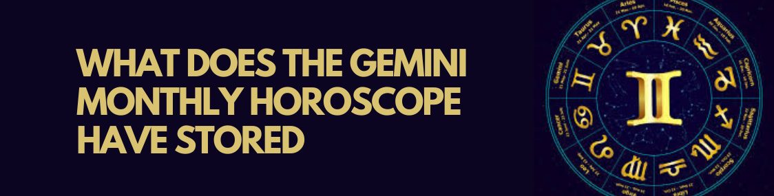 What Does The Gemini Monthly Horoscope have stored?