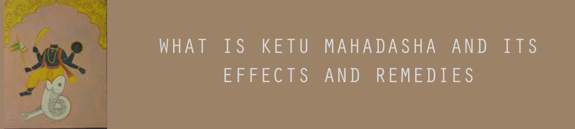 WHAT IS KETU MAHADASHA AND ITS EFFECTS AND REMEDIES