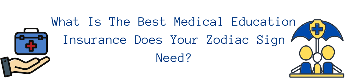 What Is The Best Medical Education Insurance Does Your Zodiac Sign Need?