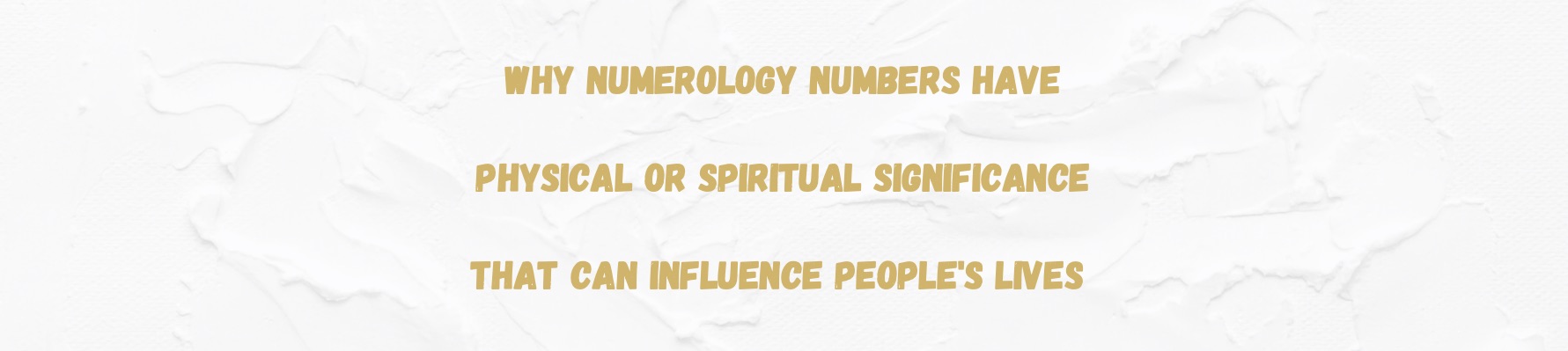 Why Numerology numbers have physical or spiritual significance that can influence people’s lives?