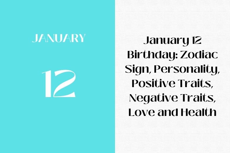 January 12 Birthday: Zodiac Sign, Personality, Positive Traits, Negative Traits, Love and Health