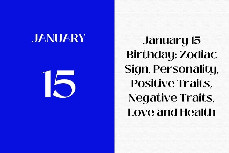 January 15 Birthday: Zodiac Sign, Personality, Positive Traits, Negative Traits, Love and Health