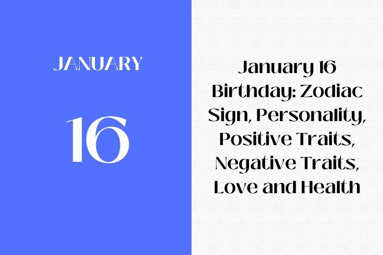 January 16 Birthday: Zodiac Sign, Personality, Positive Traits, Negative Traits, Love and Health