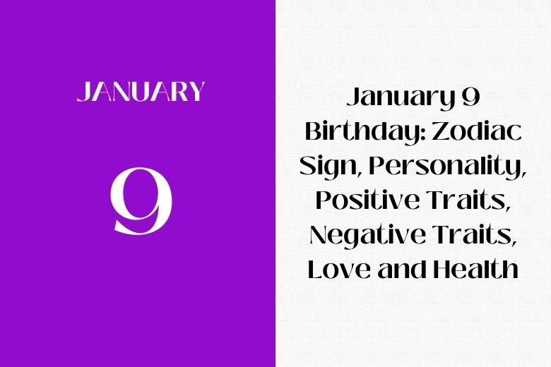 January 9 Birthday: Zodiac Sign, Personality, Positive Traits, Negative Traits, Love and Health